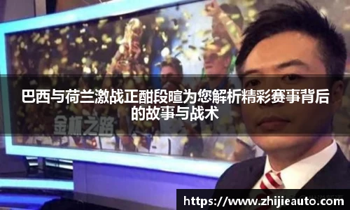 巴西与荷兰激战正酣段暄为您解析精彩赛事背后的故事与战术