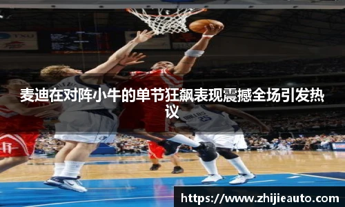 麦迪在对阵小牛的单节狂飙表现震撼全场引发热议