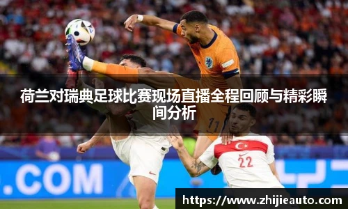 荷兰对瑞典足球比赛现场直播全程回顾与精彩瞬间分析