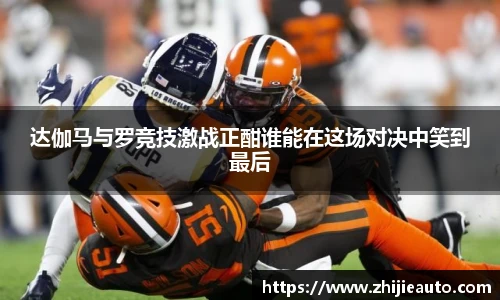 达伽马与罗竞技激战正酣谁能在这场对决中笑到最后