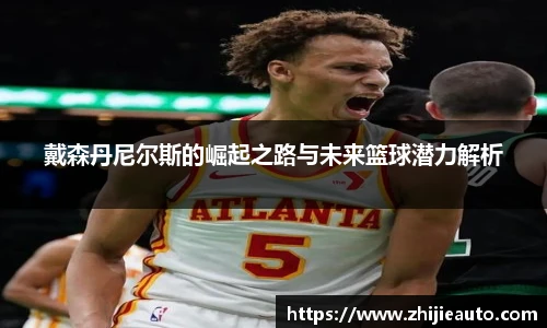 戴森丹尼尔斯的崛起之路与未来篮球潜力解析