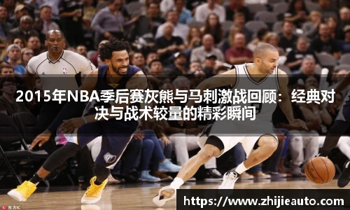 2015年NBA季后赛灰熊与马刺激战回顾：经典对决与战术较量的精彩瞬间