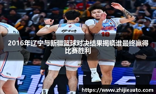 2016年辽宁与新疆篮球对决结果揭晓谁最终赢得比赛胜利