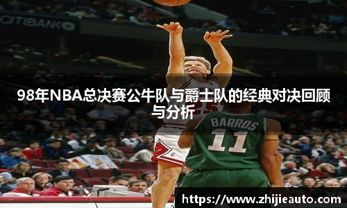 98年NBA总决赛公牛队与爵士队的经典对决回顾与分析