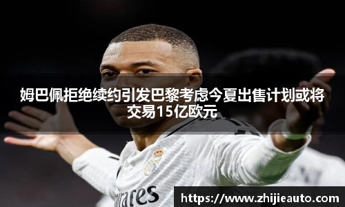 姆巴佩拒绝续约引发巴黎考虑今夏出售计划或将交易15亿欧元
