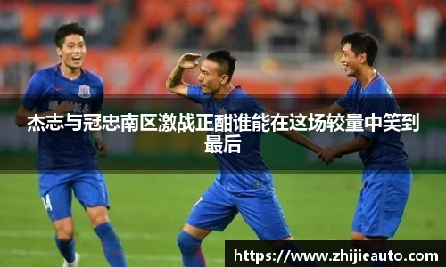 杰志与冠忠南区激战正酣谁能在这场较量中笑到最后