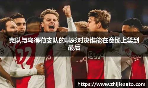 克队与乌得勒支队的精彩对决谁能在赛场上笑到最后